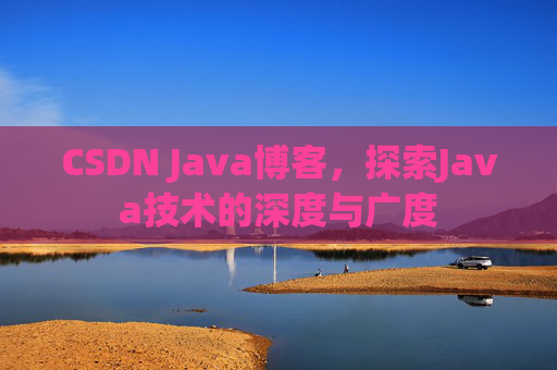 CSDN Java博客,探索Java技术的深度与广度